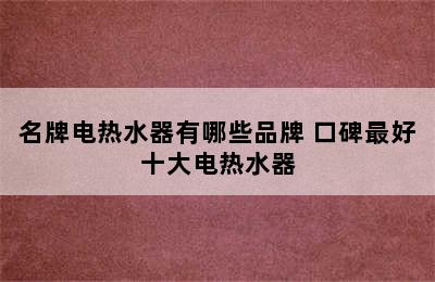 名牌电热水器有哪些品牌 口碑最好十大电热水器